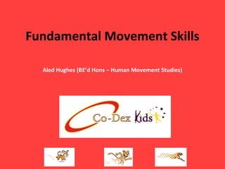 Fundamental Movement Skills Aled Hughes (BE’d Hons – Human Movement Studies) 