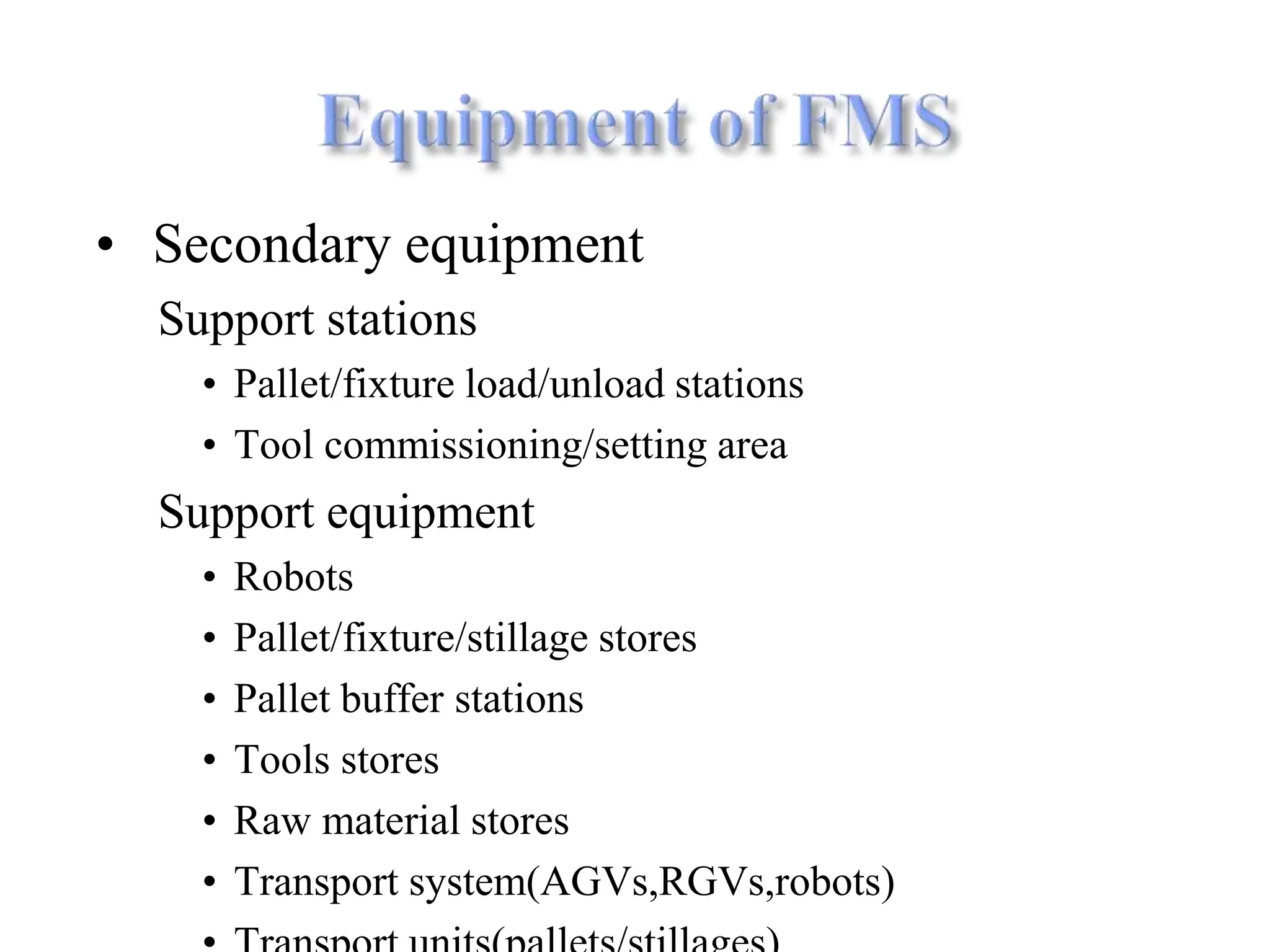 • Secondary equipment
Support stations
• Pallet/fixture load/unload stations
• Tool commissioning/setting area
Support equipment
• Robots
• Pallet/fixture/stillage stores
• Pallet buffer stations
• Tools stores
• Raw material stores
• Transport system(AGVs,RGVs,robots)
 