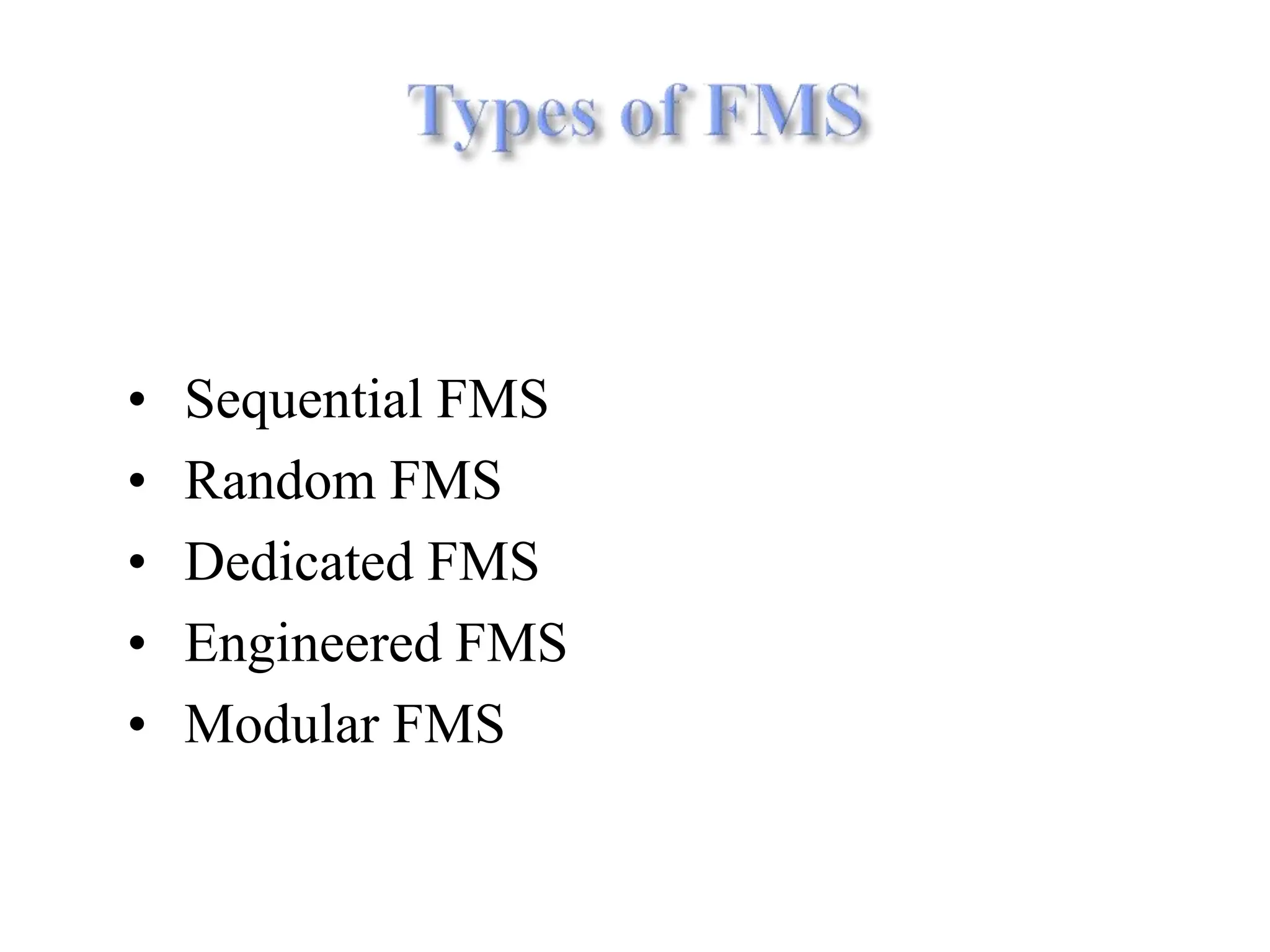 • Sequential FMS
• Random FMS
• Dedicated FMS
• Engineered FMS
• Modular FMS
 