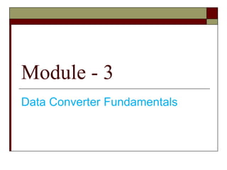 Module - 3
Data Converter Fundamentals
 