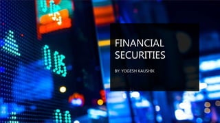 FINANCIAL
SECURITIES
BY: YOGESH KAUSHIK
 