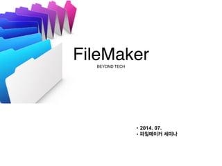 FileMaker! 
BEYOND TECH 
• 2014. 07. 
• 파일메이커 세미나 
 
