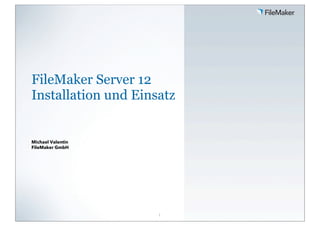 FileMaker Server 12
Installation und Einsatz

Michael Valentin
FileMaker GmbH

1

 