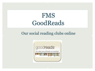 FMS
      GoodReads
Our social reading clubs online
 
