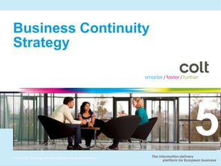 Business Continuity
Strategy




                                                                      5
© 2010 Colt Technology Services Group Limited. All rights reserved.
© 2010 Colt Technology Services Group Limited. All rights reserved.
 