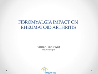 FIBROMYALGIA IMPACT ON
RHEUMATOID ARTHRITIS
Farhan Tahir MD
Rheumatologist
 