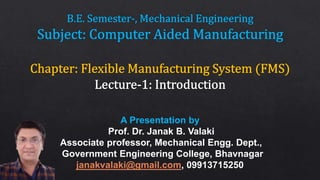 A Presentation by
Prof. Dr. Janak B. Valaki
Associate professor, Mechanical Engg. Dept.,
Government Engineering College, Bhavnagar
janakvalaki@gmail.com, 09913715250
 