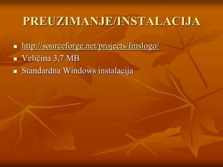 PREUZIMANJE/INSTALACIJAhttp://sourceforge.net/projects/fmslogo/Veličina 3,7 MBStandardna Windows instalacija