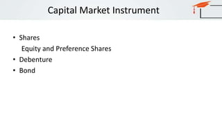 Capital Market Instrument
• Shares
Equity and Preference Shares
• Debenture
• Bond
 