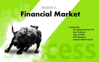 Financial Market
Module 2
Prepared By:
Mr. Mohammed Jasir PV
Asst. Professor
Dept. of MBA
ICET, Mulavoor
Contact: 9605 69 32 66
 