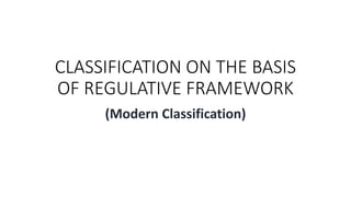 CLASSIFICATION ON THE BASIS
OF REGULATIVE FRAMEWORK
(Modern Classification)
 
