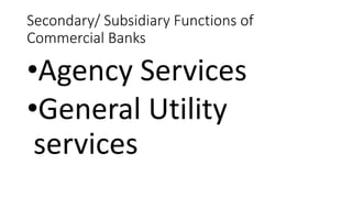 Secondary/ Subsidiary Functions of
Commercial Banks
•Agency Services
•General Utility
services
 