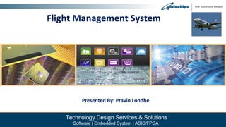 Flight Management System
Presented By: Pravin Londhe
Technology Design Services & Solutions
Software | Embedded System | ASIC/FPGA
 
