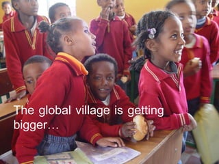 MKFC

The global village is getting
bigger…
 