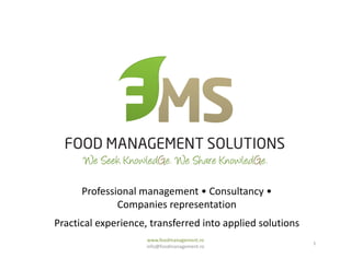 Professional management • Consultancy •
Companies representation
Practical experience, transferred into applied solutions
www.foodmanagement.ro
info@foodmanagement.ro
1
 