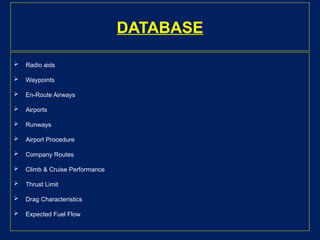 DATABASE
 Radio aids
 Waypoints
 En-Route Airways
 Airports
 Runways
 Airport Procedure
 Company Routes
 Climb & Cruise Performance
 Thrust Limit
 Drag Characteristics
 Expected Fuel Flow
 