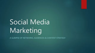 Social Media
Marketing
A GLIMPSE OF NETWORKS, AUDIENCES & CONTENT STRATEGY
 