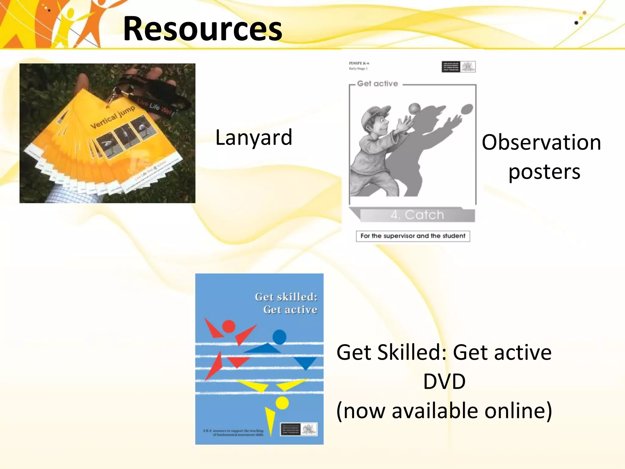 Resources
Lanyard
Get Skilled: Get active
DVD
(now available online)
Observation
posters
 