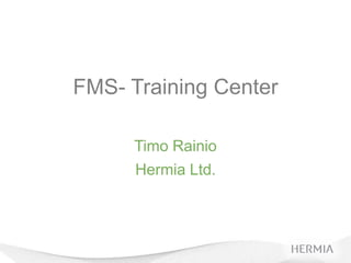 FMS- Training Center

     Timo Rainio
      Hermia Ltd.
 
