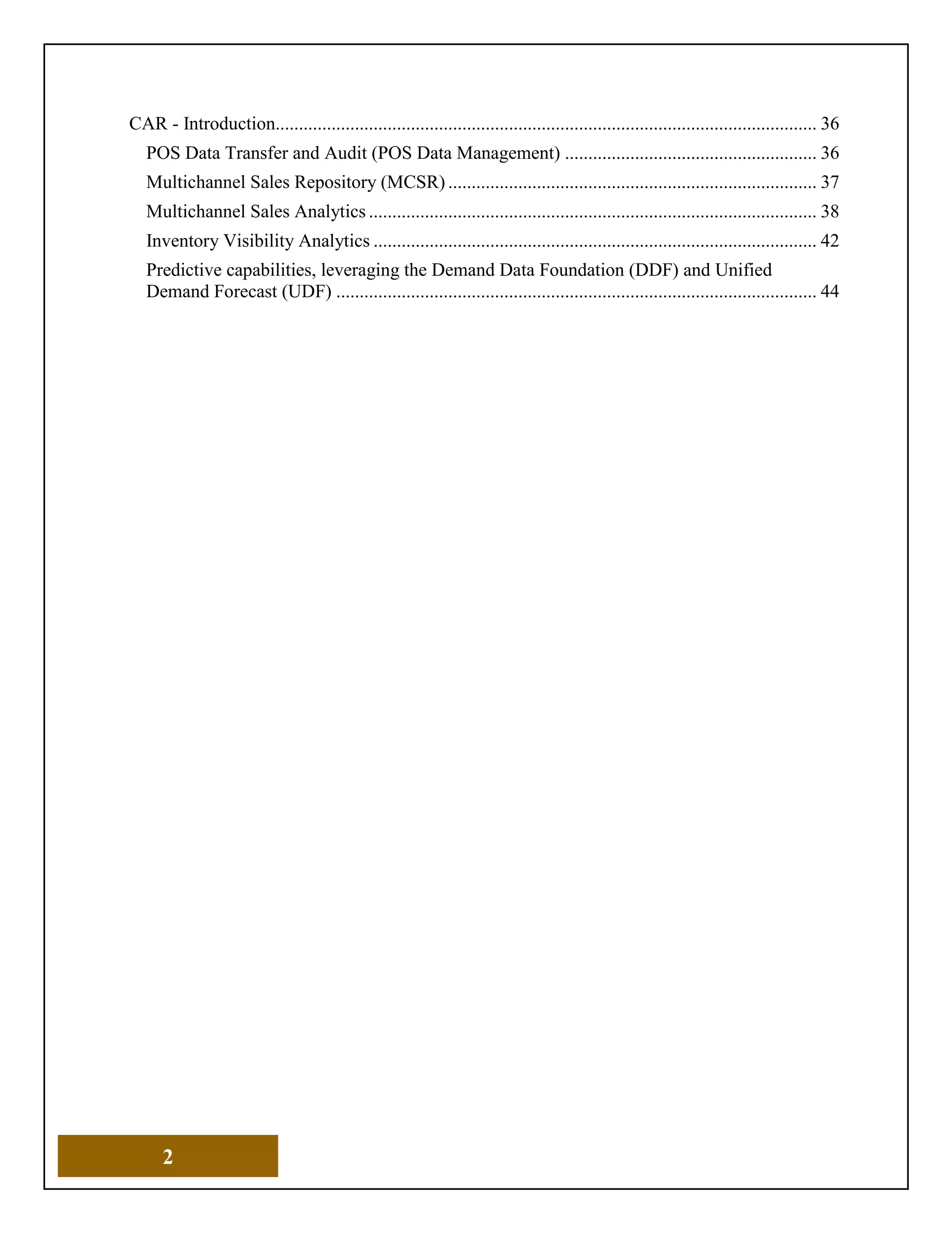 2
CAR - Introduction.................................................................................................................... 36
POS Data Transfer and Audit (POS Data Management) ...................................................... 36
Multichannel Sales Repository (MCSR) ............................................................................... 37
Multichannel Sales Analytics ................................................................................................ 38
Inventory Visibility Analytics ............................................................................................... 42
Predictive capabilities, leveraging the Demand Data Foundation (DDF) and Unified
Demand Forecast (UDF) ....................................................................................................... 44
 