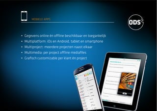 MOBIELE APPS
Gegevens online én offline beschikbaar en toegankelijk
Multiplatform: iOs en Android, tablet en smartphone
Multiproject: meerdere projecten naast elkaar
Multimedia: per project offline mediaﬁles
Graﬁsch customizable per klant én project
 