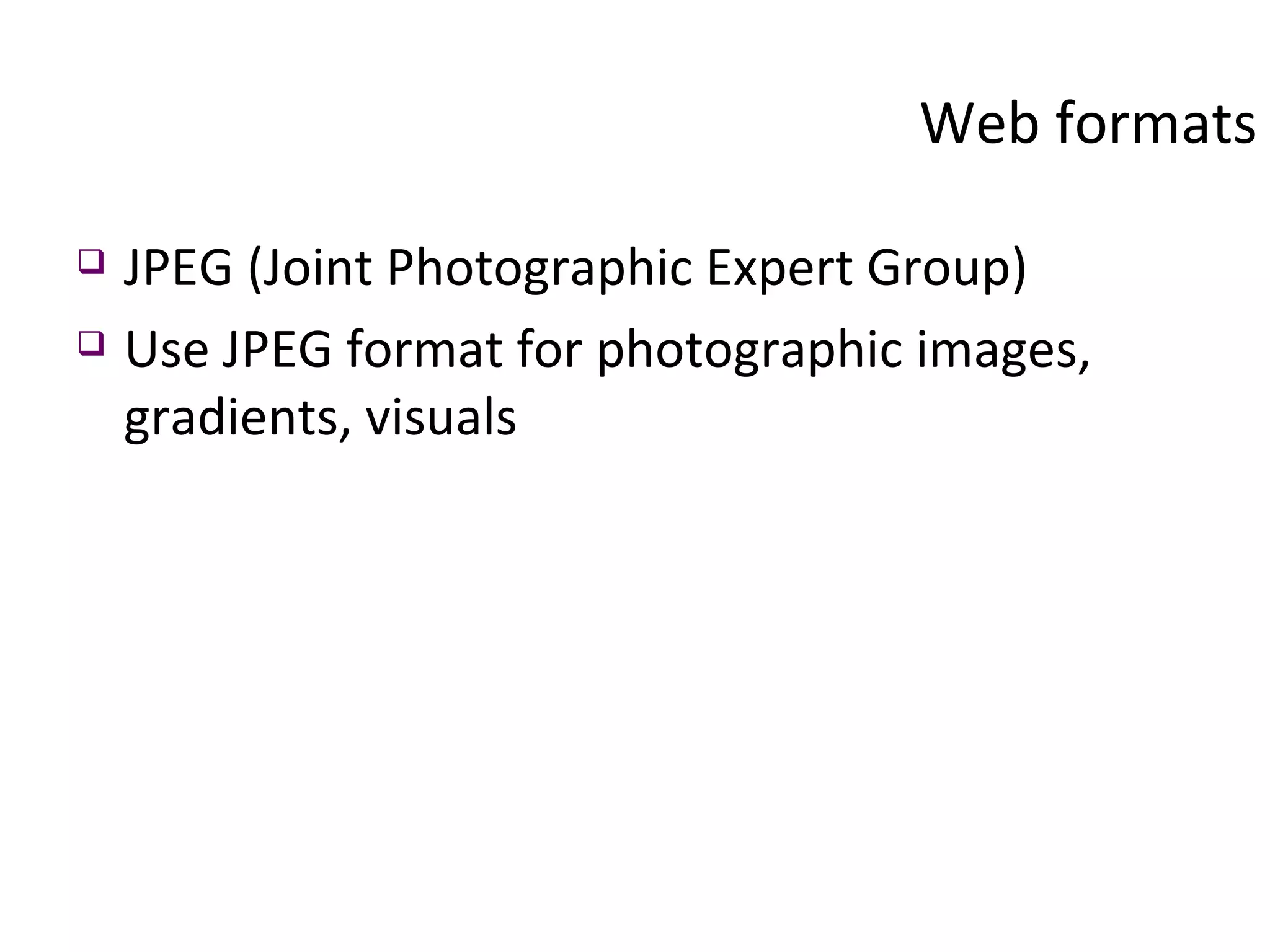 Web formats JPEG (Joint Photographic Expert Group) Use JPEG format for photographic images, gradients, visuals 