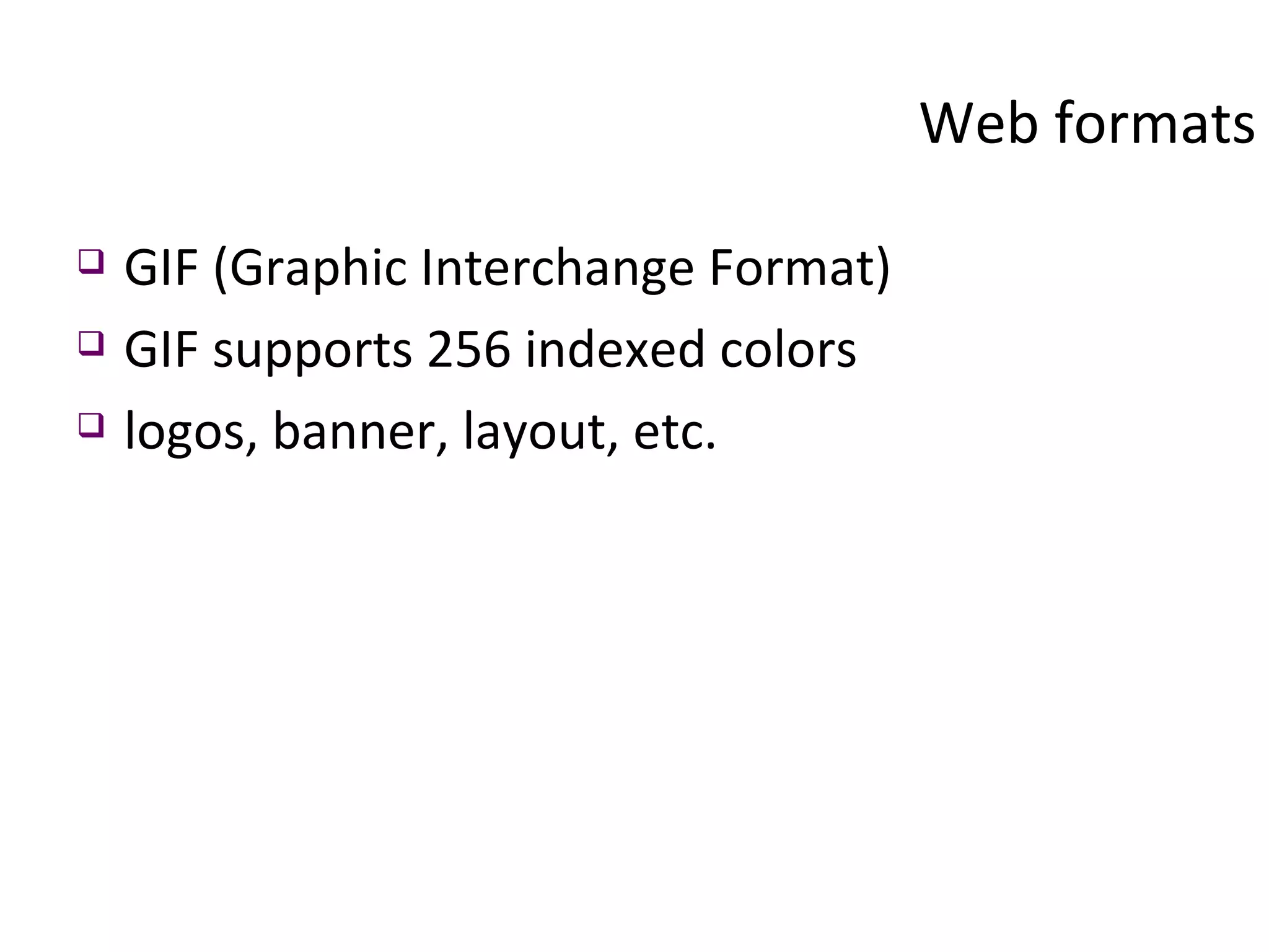GIF (Graphic Interchange Format) GIF supports 256 indexed colors logos, banner, layout, etc. Web formats 