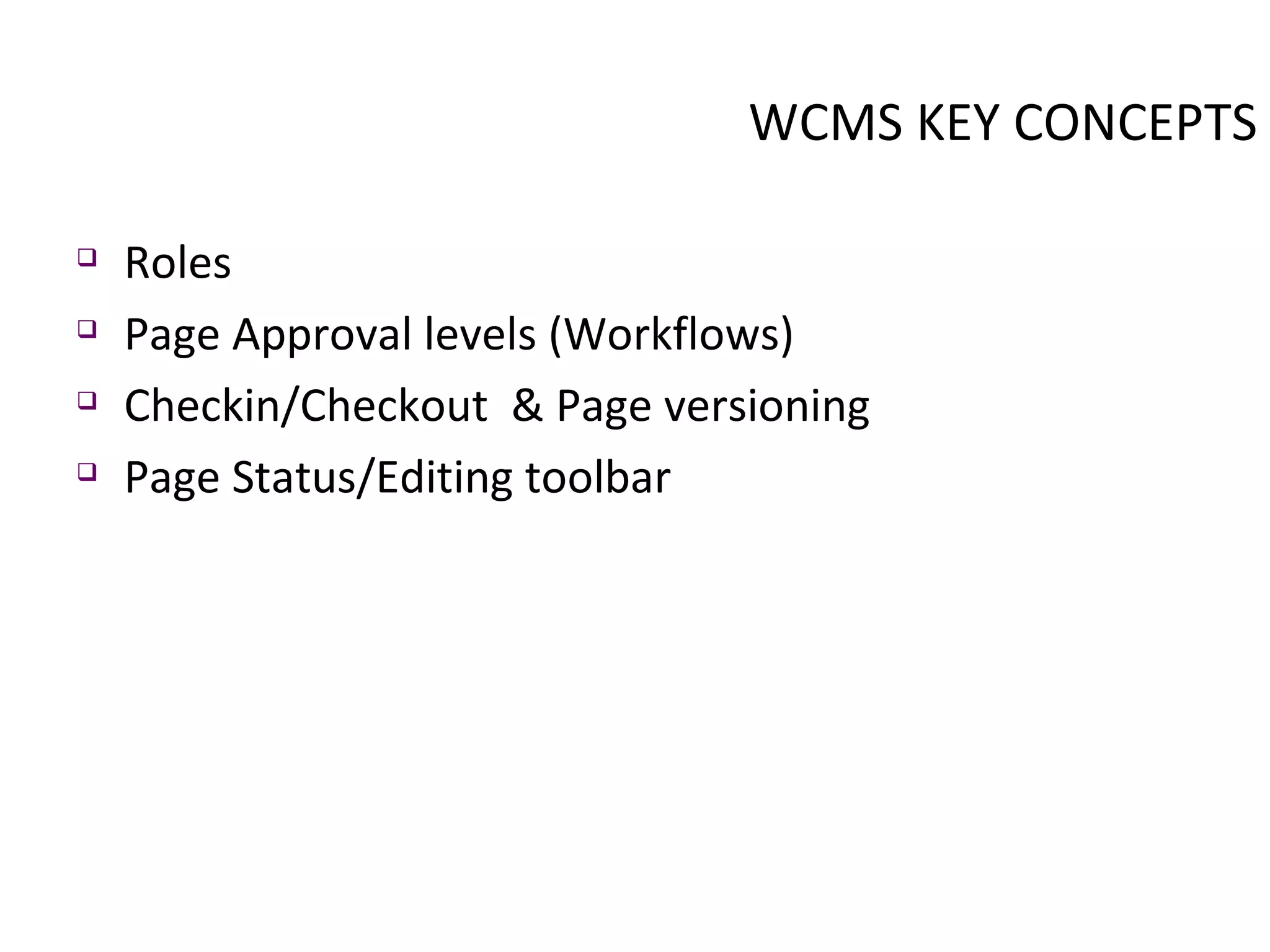 WCMS KEY CONCEPTS Roles Page Approval levels (Workflows) Checkin/Checkout  & Page versioning Page Status/Editing toolbar 