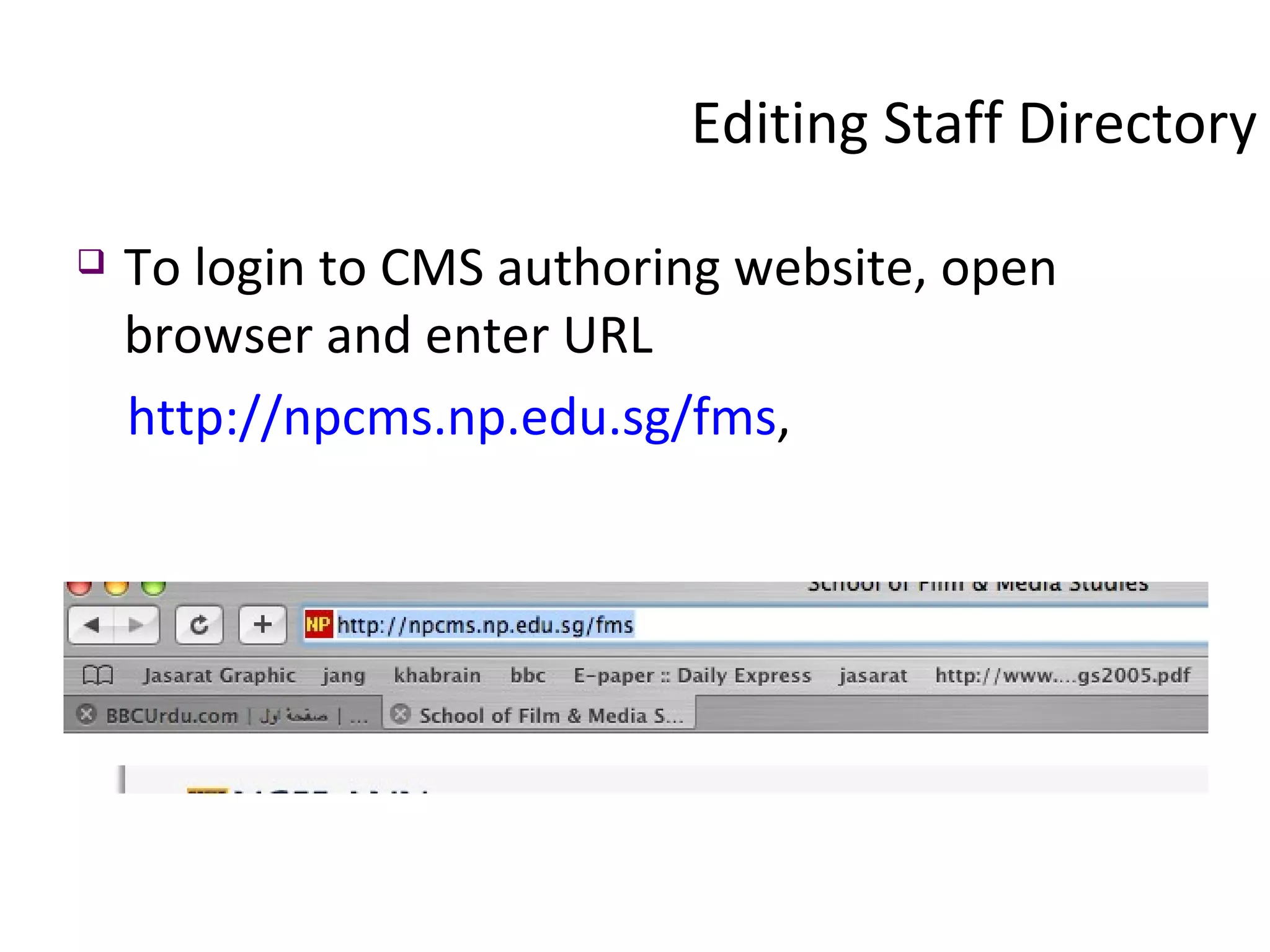 Editing Staff Directory To login to CMS authoring website, open browser and enter URL  http://npcms.np.edu.sg/fms ,  