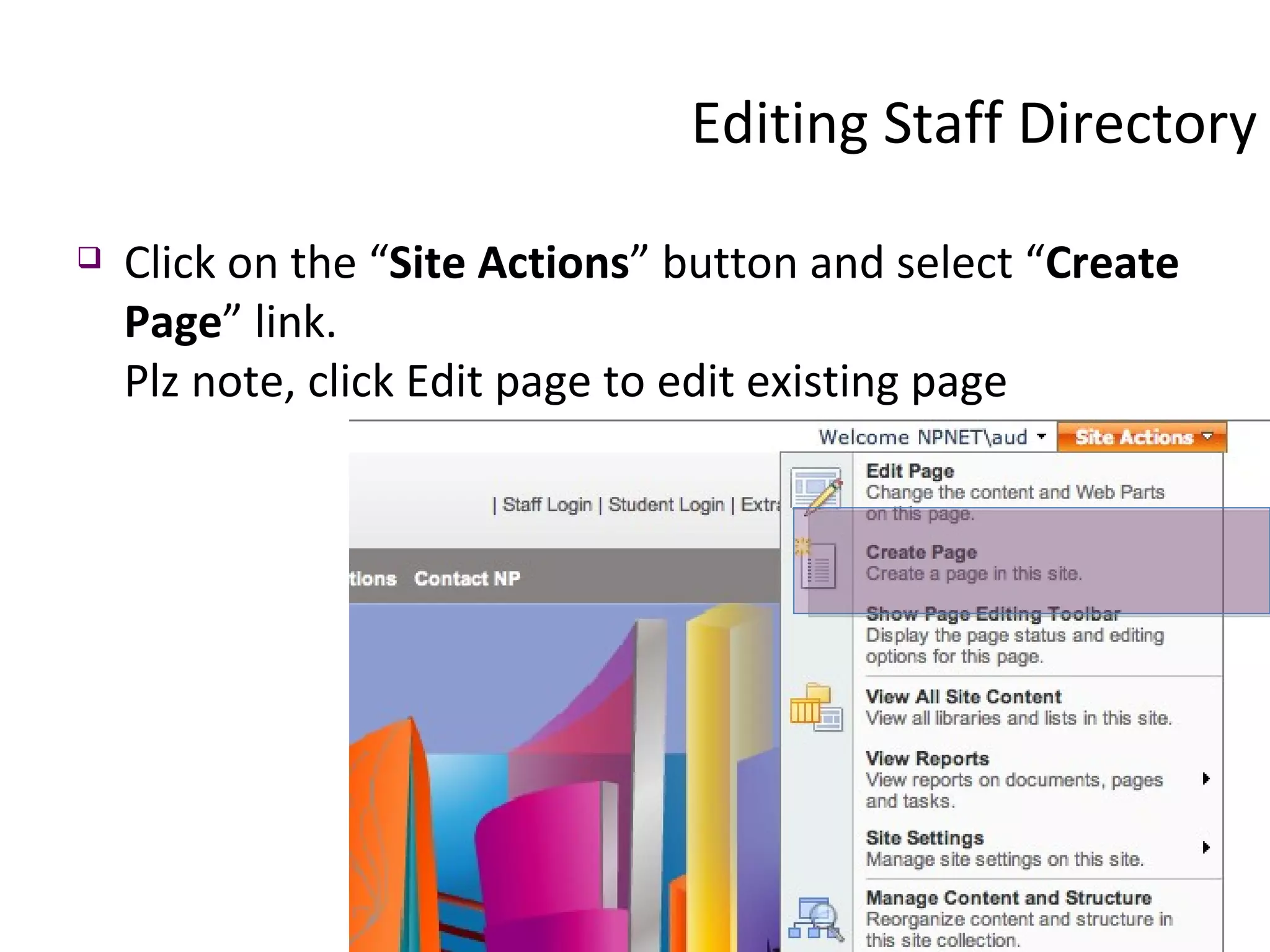 Click on the “ Site Actions ” button and select “ Create Page ” link. Plz note, click Edit page to edit existing page Editing Staff Directory 