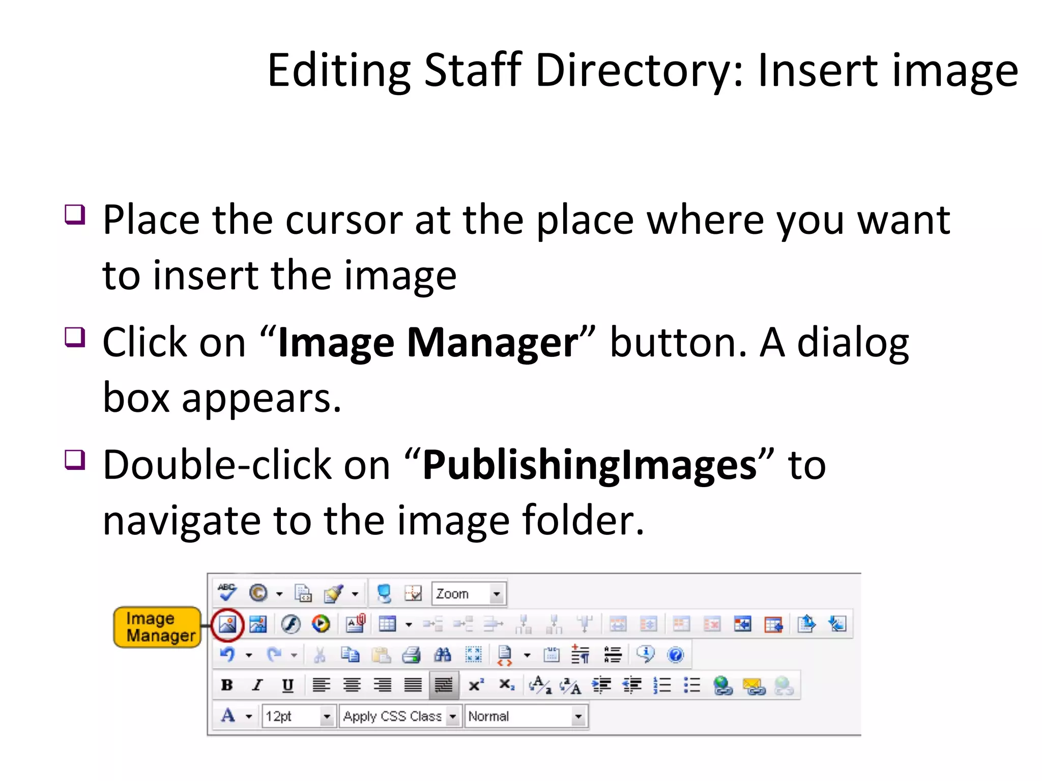 Place the cursor at the place where you want to insert the image Click on “ Image Manager ” button. A dialog box appears. Double-click on “ PublishingImages ” to navigate to the image folder. Editing Staff Directory: Insert image  
