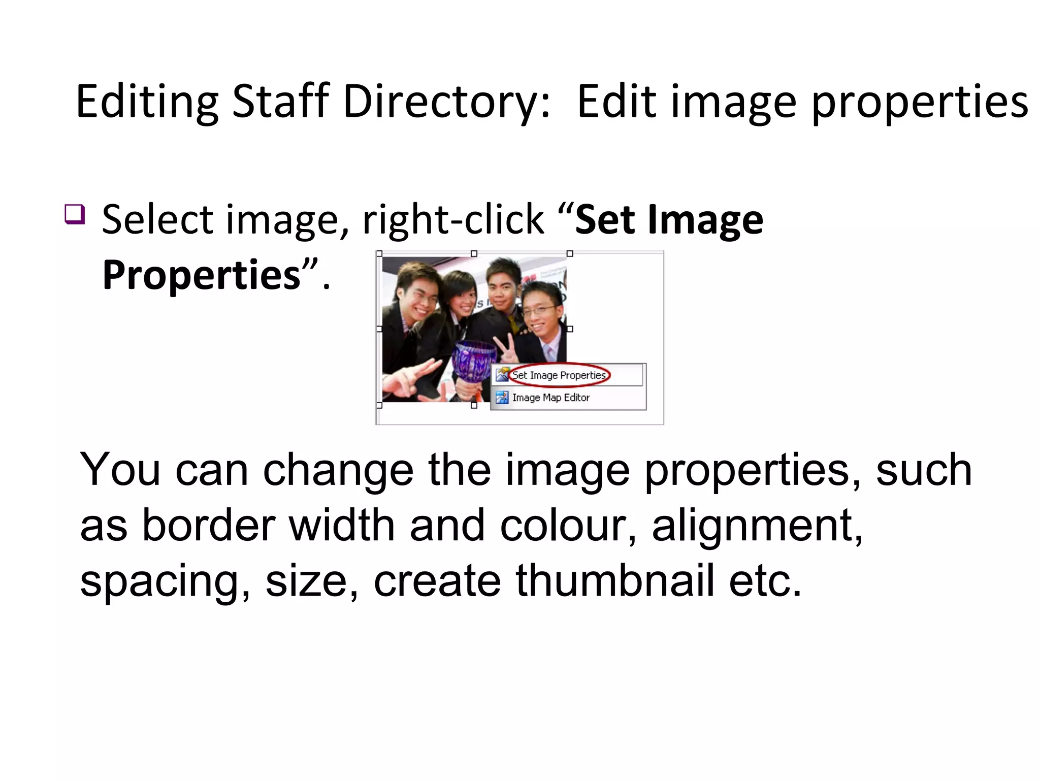Select image, right-click “ Set Image Properties ”.  Editing Staff Directory:  Edit image properties You can change the image properties, such as border width and colour, alignment, spacing, size, create thumbnail etc. 