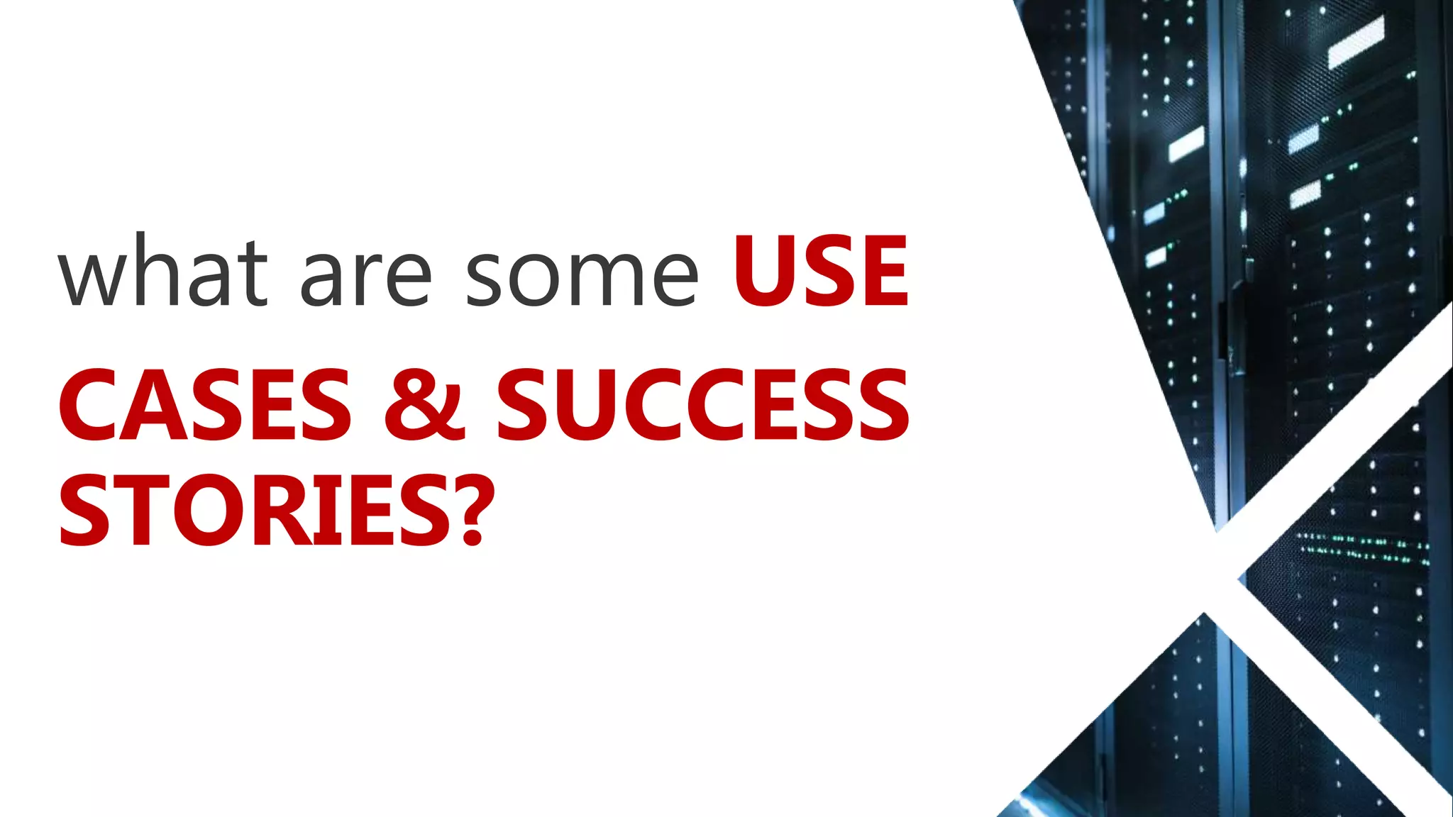 what are some USE
CASES & SUCCESS
STORIES?
 