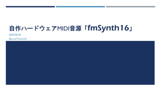 自作ハードウェアMIDI音源「fmSynth16」
2020-08-28
@LunaTsukinashi
 