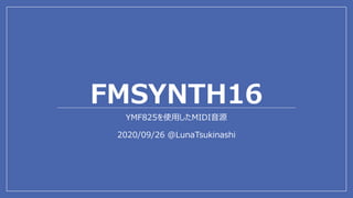 FMSYNTH16
YMF825を使用したMIDI音源
2020/09/26 @LunaTsukinashi
 