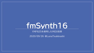 fmSynth16
YMF825を使用したMIDI音源
2020/09/26 @LunaTsukinashi
 