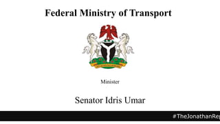 Minister
Senator Idris Umar
#TheJonathanRep
Federal Ministry of Transport
 