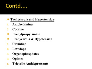  Tachycardia and Hypertension
1. Amphetamines
2. Cocaine
 Phenylpropylamine
 Bradycardia & Hypotension
1. Clonidine
2. Levodopa
3. Organophosphates
4. Opiates
5. Tricyclic Antidepressants
 
