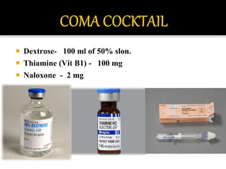  Dextrose- 100 ml of 50% slon.
 Thiamine (Vit B1) - 100 mg
 Naloxone - 2 mg
 
