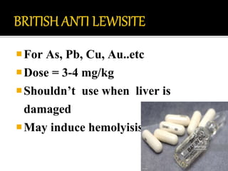 For As, Pb, Cu, Au..etc
Dose = 3-4 mg/kg
Shouldn’t use when liver is
damaged
May induce hemolyisis
 
