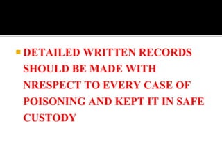  DETAILED WRITTEN RECORDS
SHOULD BE MADE WITH
NRESPECT TO EVERY CASE OF
POISONING AND KEPT IT IN SAFE
CUSTODY
 