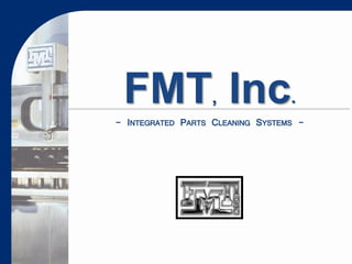 FMT, Inc.
- INTEGRATED PARTS CLEANING SYSTEMS -
 