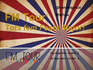 FM Tour
Tots fem Festa Major!
Pau Pujol Vilà - 2n BAT. A
Nil Soler Silva - 2n BAT. A
@FestaMajorCat
#FMTour
 