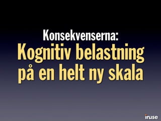 Konsekvenserna:
Kognitiv belastning
på en helt ny skala
 