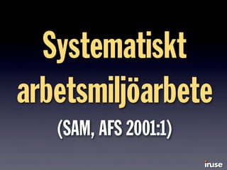 Systematiskt
arbetsmiljöarbete
(SAM, AFS 2001:1)
 
