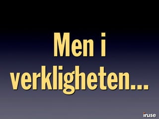 Men i
verkligheten...
 