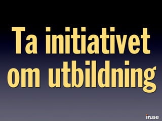 Ta initiativet
om utbildning
 