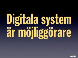Digitala system
är möjliggörare
 