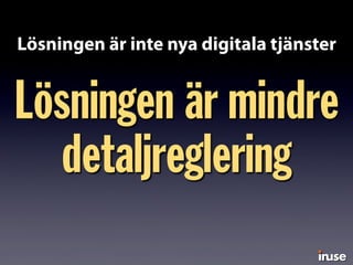 Lösningen är mindre
detaljreglering
Lösningen är inte nya digitala tjänster
 
