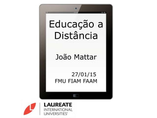 Educação a
Distância
João Mattar
27/01/15
FMU FIAM FAAM
 